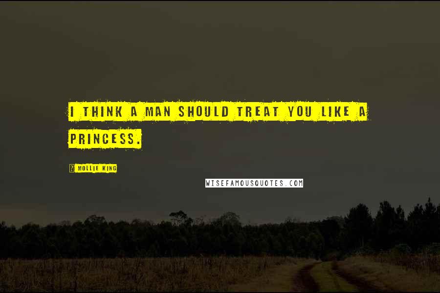 Mollie King Quotes: I think a man should treat you like a princess.