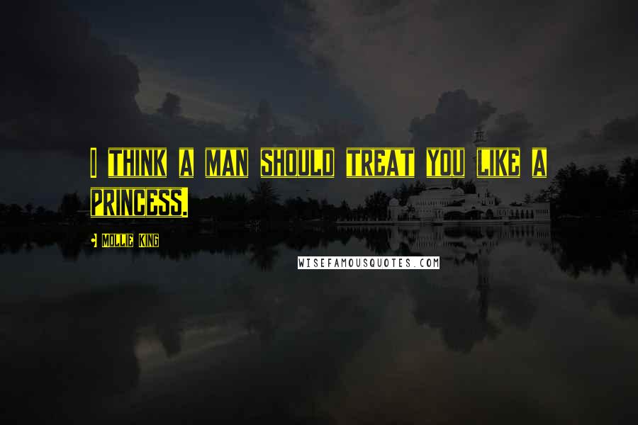 Mollie King Quotes: I think a man should treat you like a princess.