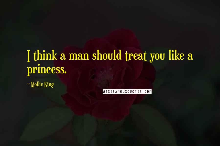 Mollie King Quotes: I think a man should treat you like a princess.