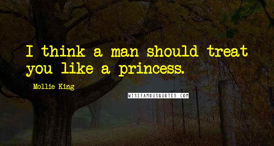 Mollie King Quotes: I think a man should treat you like a princess.