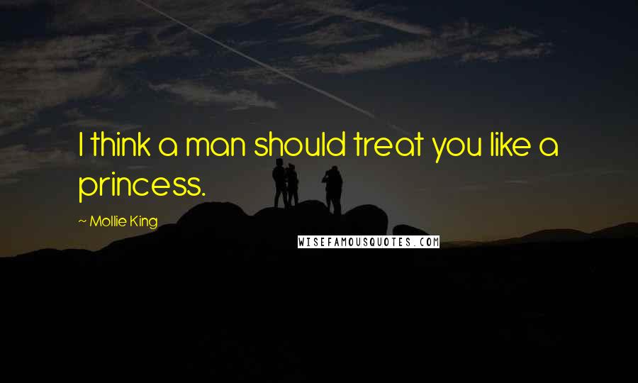 Mollie King Quotes: I think a man should treat you like a princess.