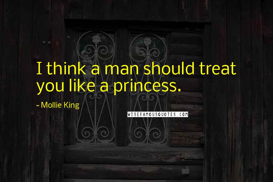 Mollie King Quotes: I think a man should treat you like a princess.