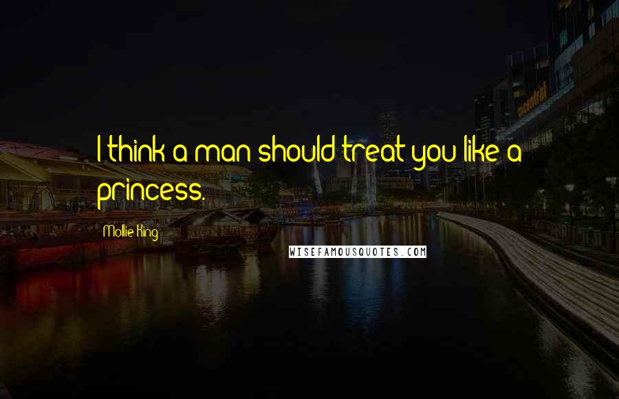 Mollie King Quotes: I think a man should treat you like a princess.