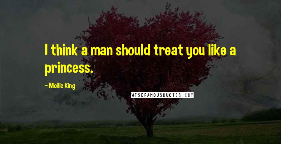Mollie King Quotes: I think a man should treat you like a princess.
