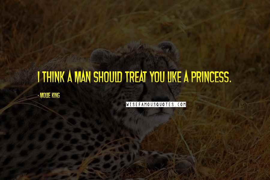 Mollie King Quotes: I think a man should treat you like a princess.