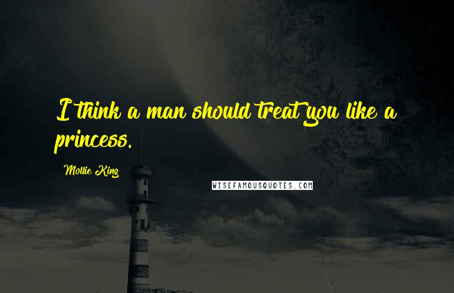 Mollie King Quotes: I think a man should treat you like a princess.