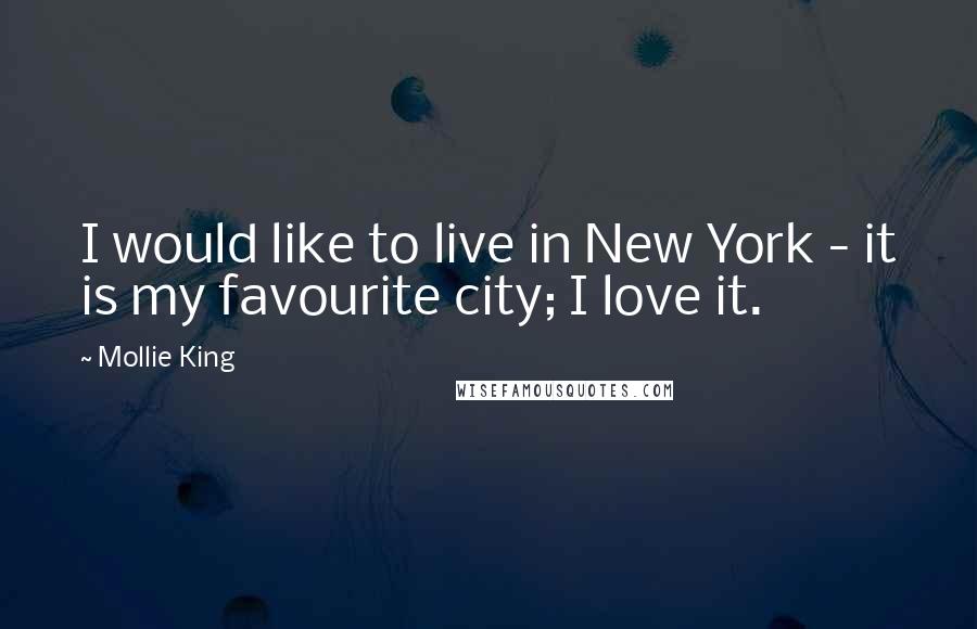 Mollie King Quotes: I would like to live in New York - it is my favourite city; I love it.