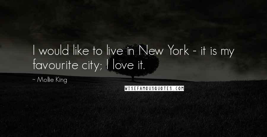 Mollie King Quotes: I would like to live in New York - it is my favourite city; I love it.