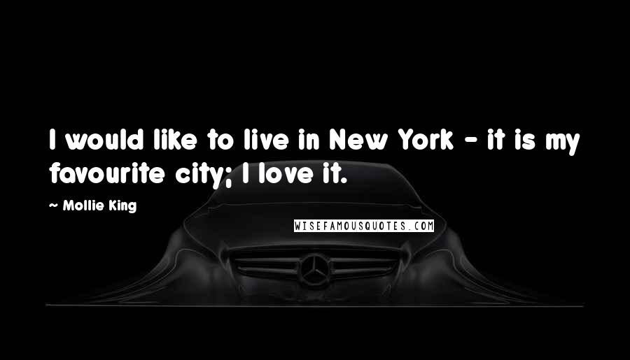 Mollie King Quotes: I would like to live in New York - it is my favourite city; I love it.