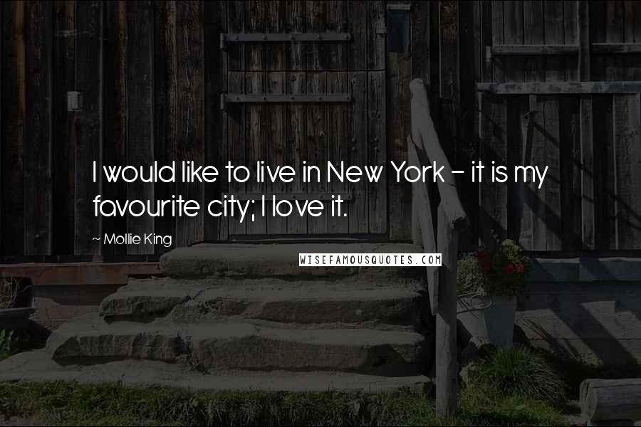 Mollie King Quotes: I would like to live in New York - it is my favourite city; I love it.