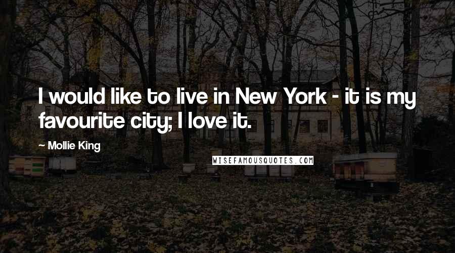 Mollie King Quotes: I would like to live in New York - it is my favourite city; I love it.