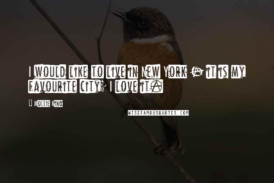 Mollie King Quotes: I would like to live in New York - it is my favourite city; I love it.