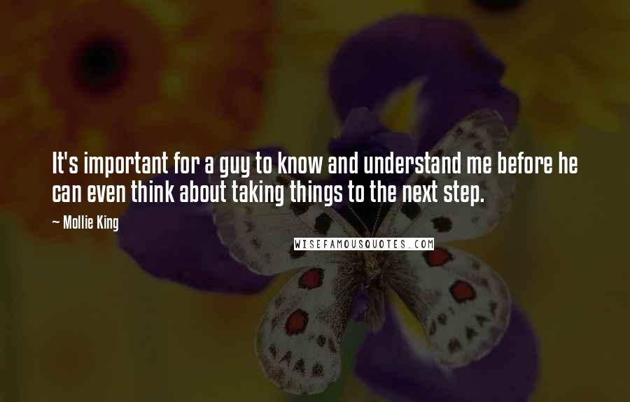 Mollie King Quotes: It's important for a guy to know and understand me before he can even think about taking things to the next step.