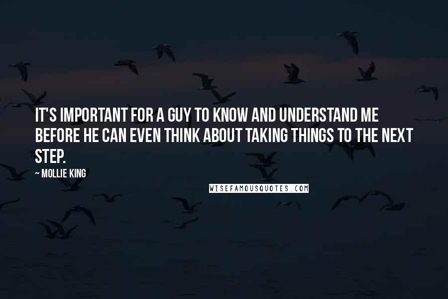 Mollie King Quotes: It's important for a guy to know and understand me before he can even think about taking things to the next step.