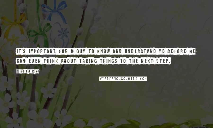 Mollie King Quotes: It's important for a guy to know and understand me before he can even think about taking things to the next step.