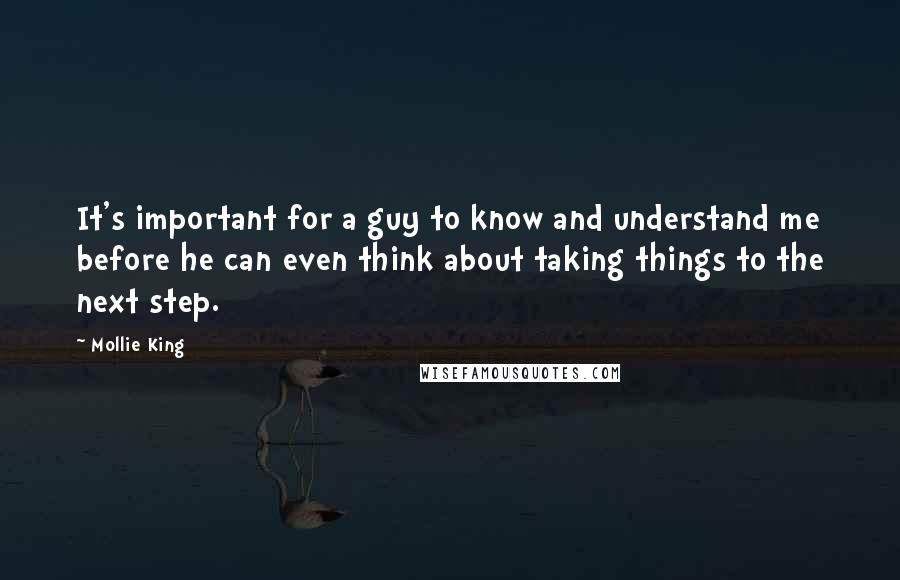 Mollie King Quotes: It's important for a guy to know and understand me before he can even think about taking things to the next step.