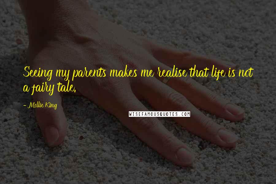 Mollie King Quotes: Seeing my parents makes me realise that life is not a fairy tale.