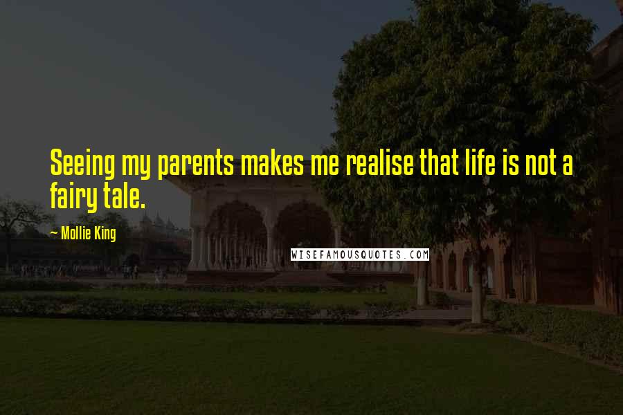 Mollie King Quotes: Seeing my parents makes me realise that life is not a fairy tale.