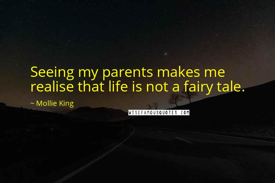 Mollie King Quotes: Seeing my parents makes me realise that life is not a fairy tale.