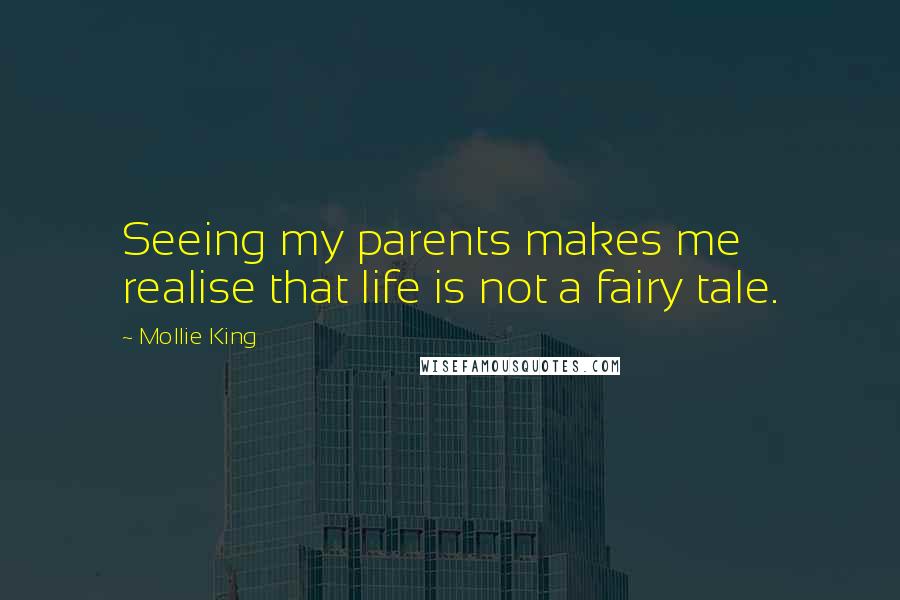 Mollie King Quotes: Seeing my parents makes me realise that life is not a fairy tale.