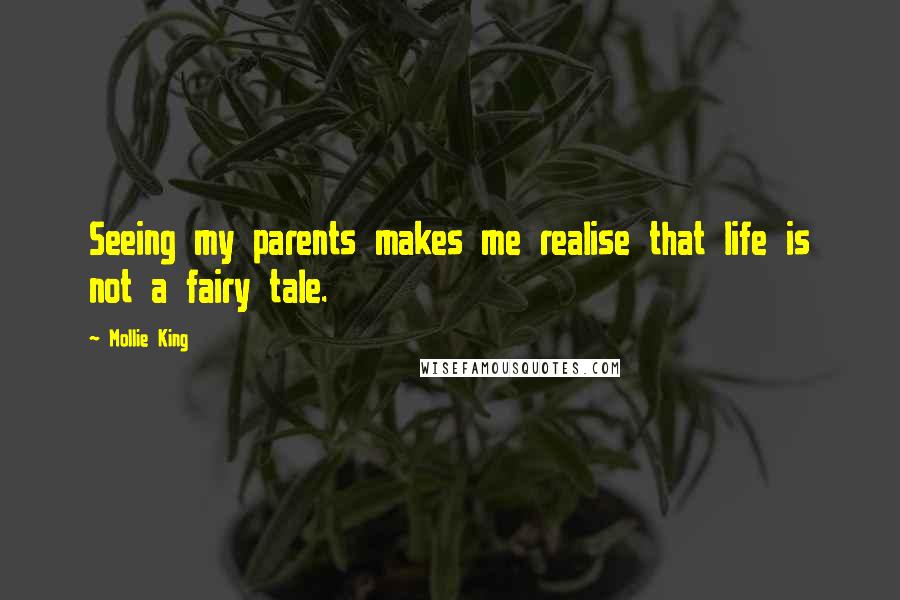 Mollie King Quotes: Seeing my parents makes me realise that life is not a fairy tale.