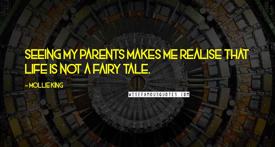 Mollie King Quotes: Seeing my parents makes me realise that life is not a fairy tale.