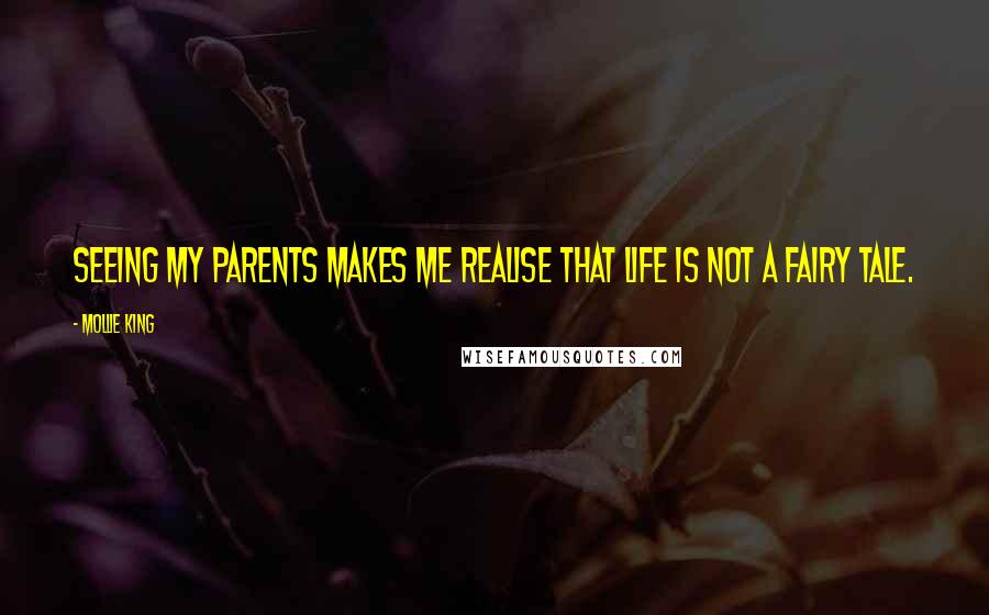 Mollie King Quotes: Seeing my parents makes me realise that life is not a fairy tale.