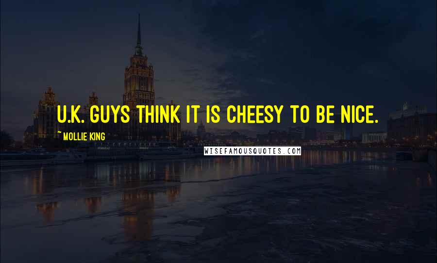 Mollie King Quotes: U.K. guys think it is cheesy to be nice.