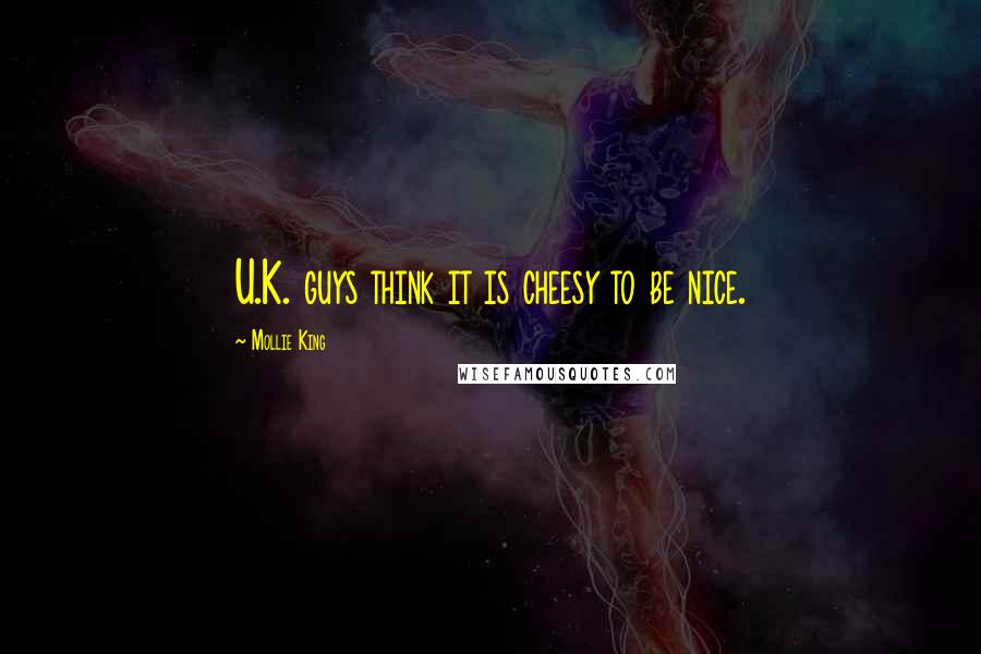 Mollie King Quotes: U.K. guys think it is cheesy to be nice.