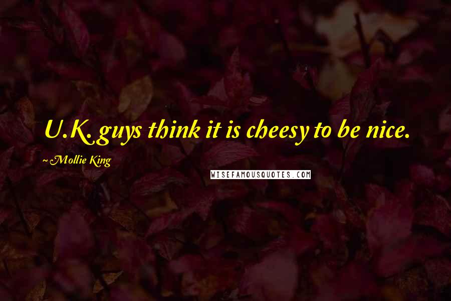 Mollie King Quotes: U.K. guys think it is cheesy to be nice.