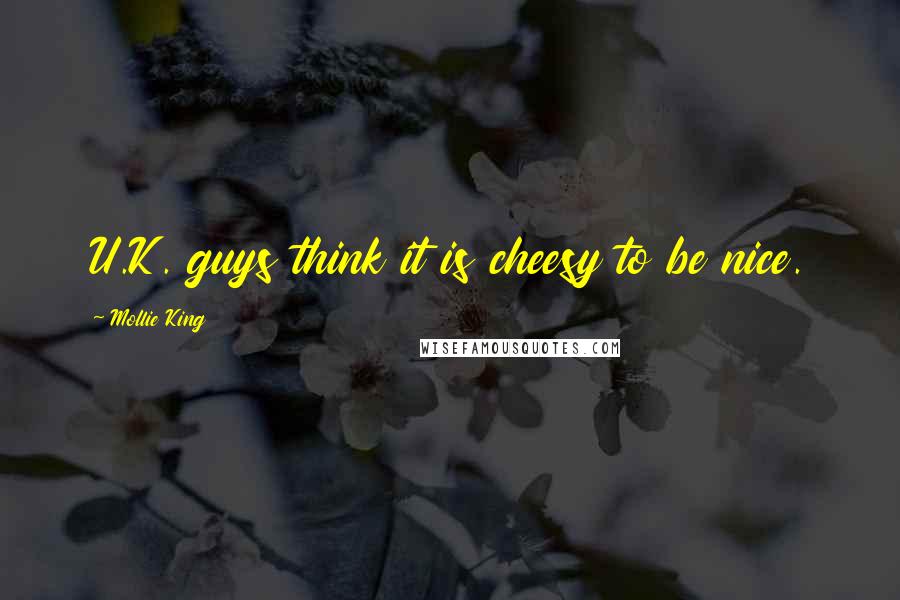 Mollie King Quotes: U.K. guys think it is cheesy to be nice.