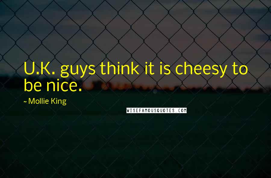 Mollie King Quotes: U.K. guys think it is cheesy to be nice.