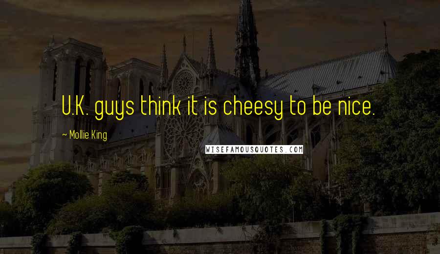 Mollie King Quotes: U.K. guys think it is cheesy to be nice.