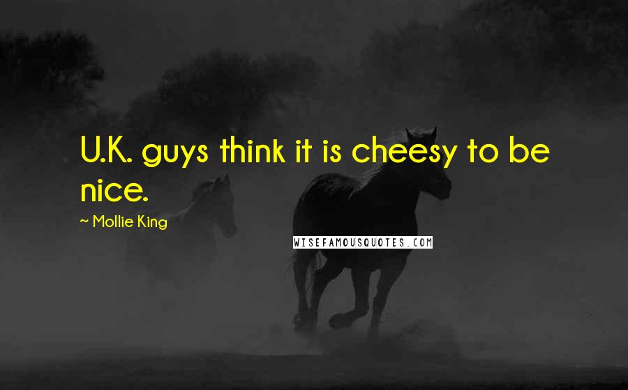 Mollie King Quotes: U.K. guys think it is cheesy to be nice.