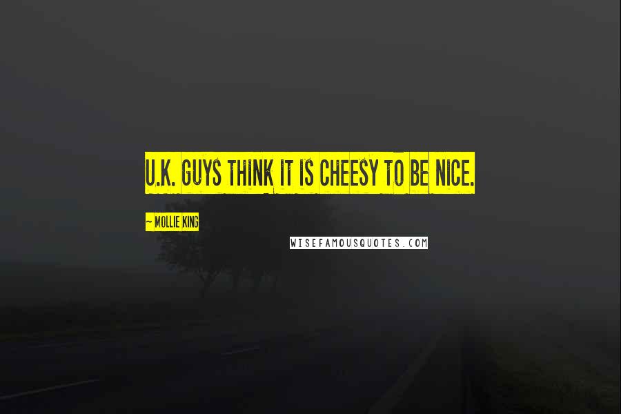 Mollie King Quotes: U.K. guys think it is cheesy to be nice.