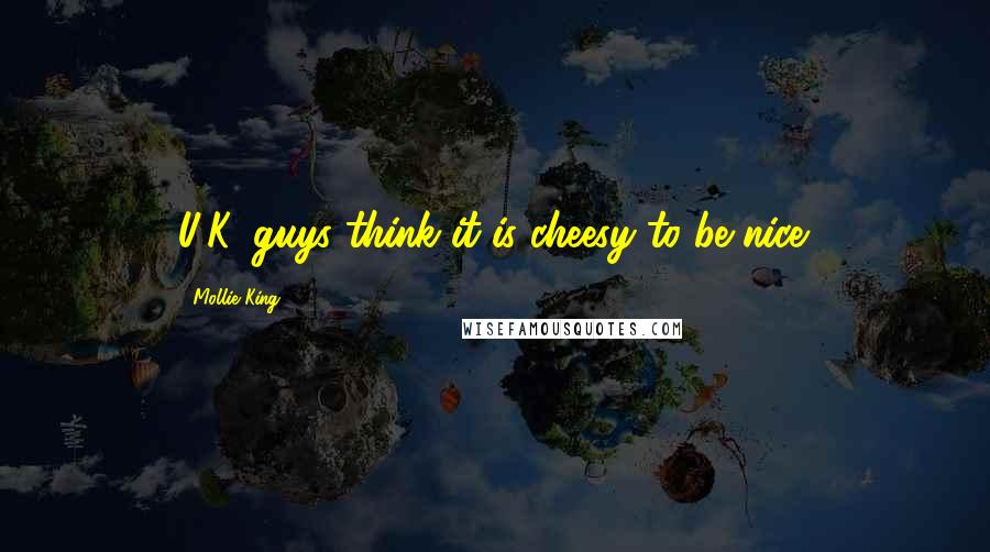 Mollie King Quotes: U.K. guys think it is cheesy to be nice.