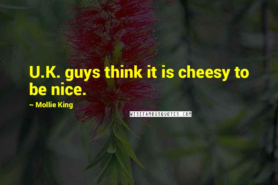 Mollie King Quotes: U.K. guys think it is cheesy to be nice.
