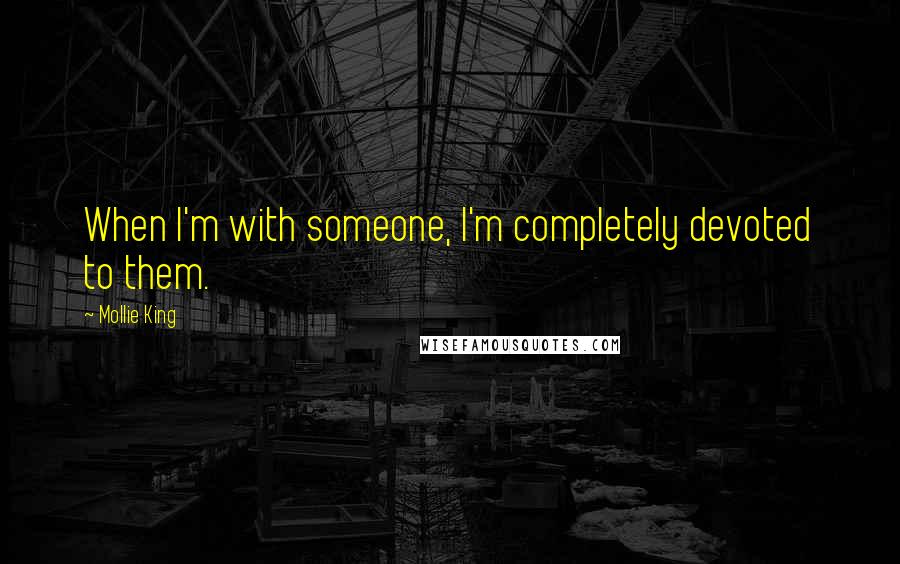 Mollie King Quotes: When I'm with someone, I'm completely devoted to them.