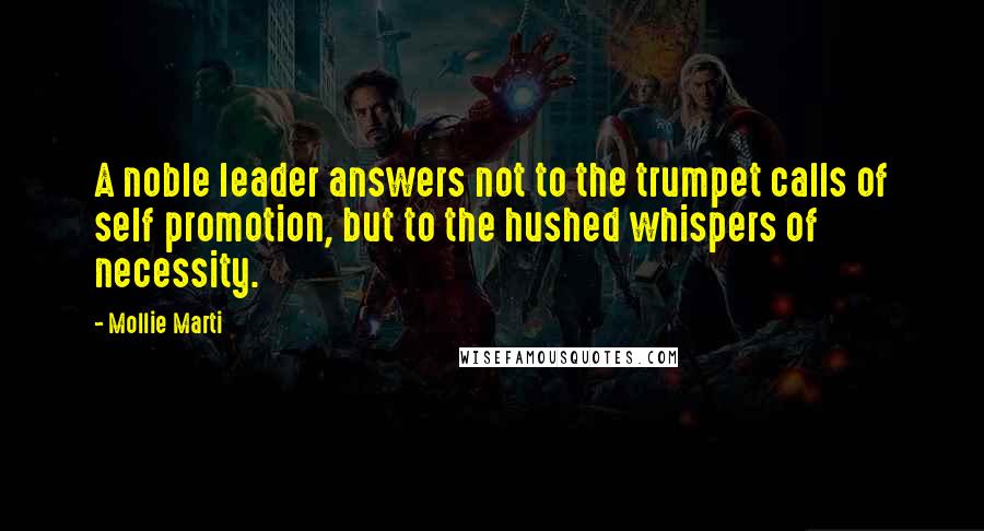 Mollie Marti Quotes: A noble leader answers not to the trumpet calls of self promotion, but to the hushed whispers of necessity.