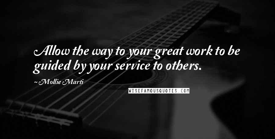 Mollie Marti Quotes: Allow the way to your great work to be guided by your service to others.