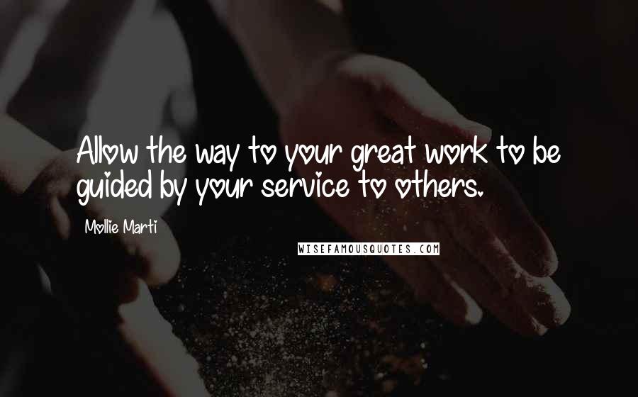 Mollie Marti Quotes: Allow the way to your great work to be guided by your service to others.