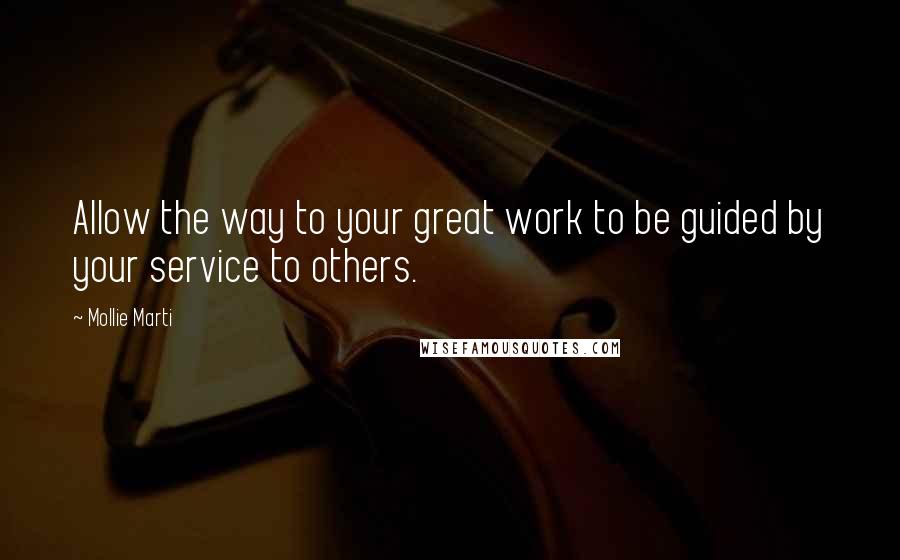 Mollie Marti Quotes: Allow the way to your great work to be guided by your service to others.