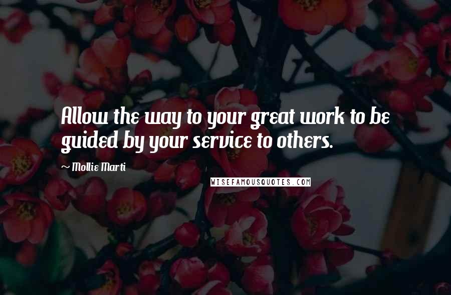 Mollie Marti Quotes: Allow the way to your great work to be guided by your service to others.