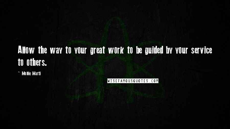 Mollie Marti Quotes: Allow the way to your great work to be guided by your service to others.