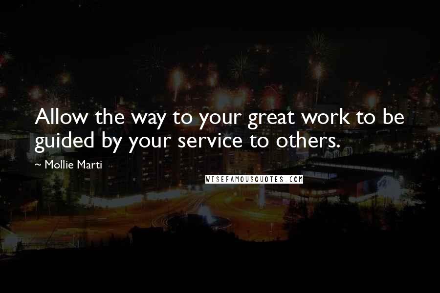 Mollie Marti Quotes: Allow the way to your great work to be guided by your service to others.