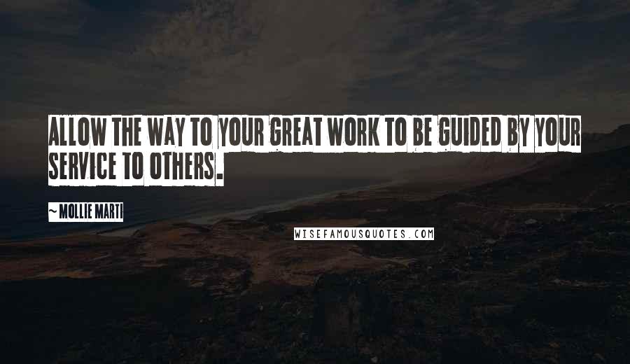 Mollie Marti Quotes: Allow the way to your great work to be guided by your service to others.