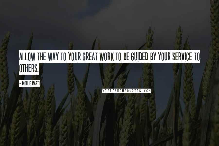 Mollie Marti Quotes: Allow the way to your great work to be guided by your service to others.