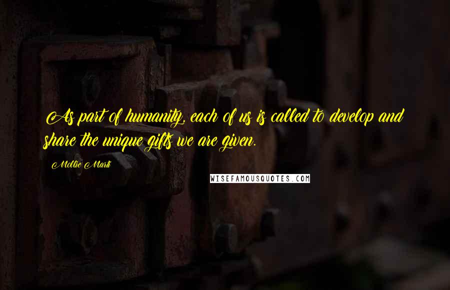 Mollie Marti Quotes: As part of humanity, each of us is called to develop and share the unique gifts we are given.