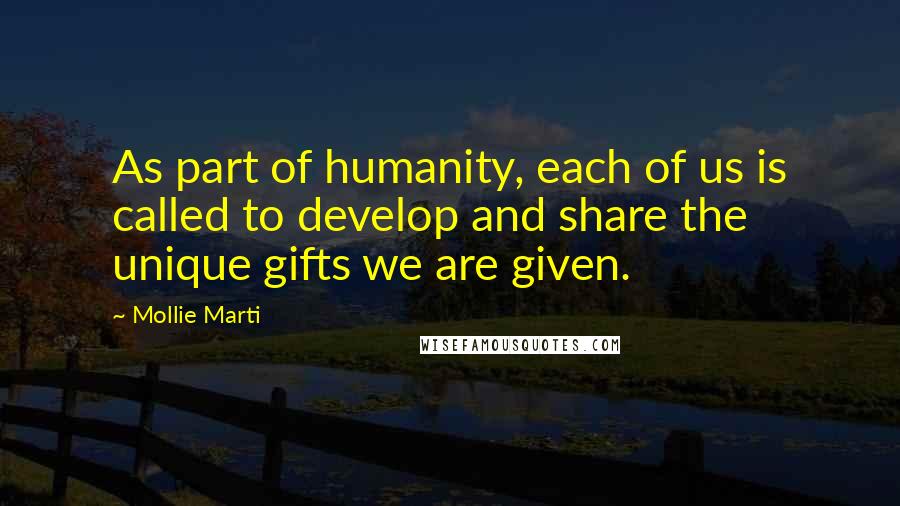 Mollie Marti Quotes: As part of humanity, each of us is called to develop and share the unique gifts we are given.