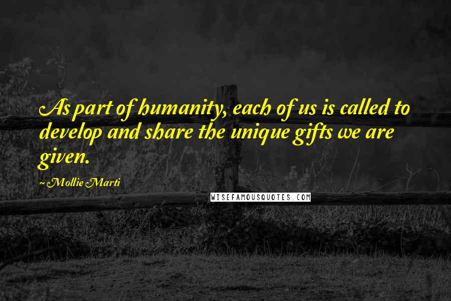 Mollie Marti Quotes: As part of humanity, each of us is called to develop and share the unique gifts we are given.